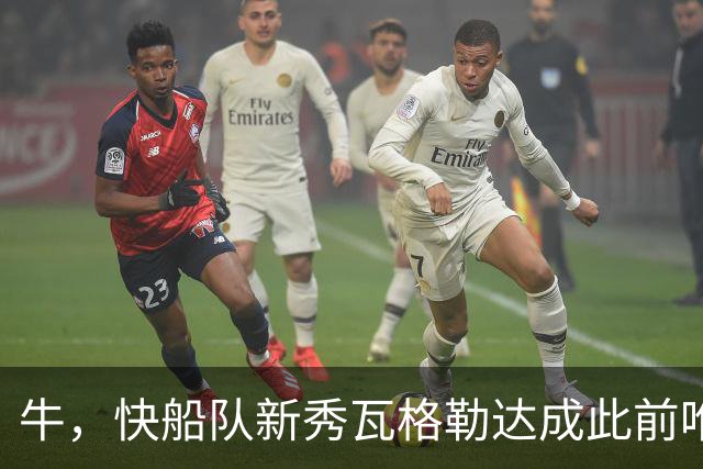 牛，快船队新秀瓦格勒达成此前唯一由勒布朗·詹姆斯达成的成就