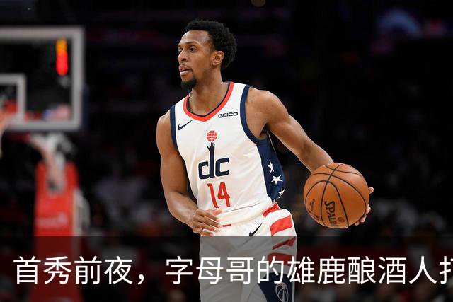 首秀前夜，字母哥的雄鹿酿酒人打进世界大赛了