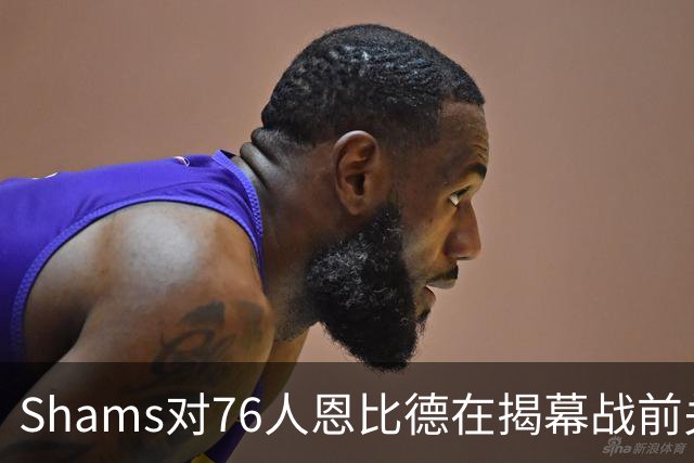 Shams对76人恩比德在揭幕战前关于“牺牲”的说法，表示强烈质疑